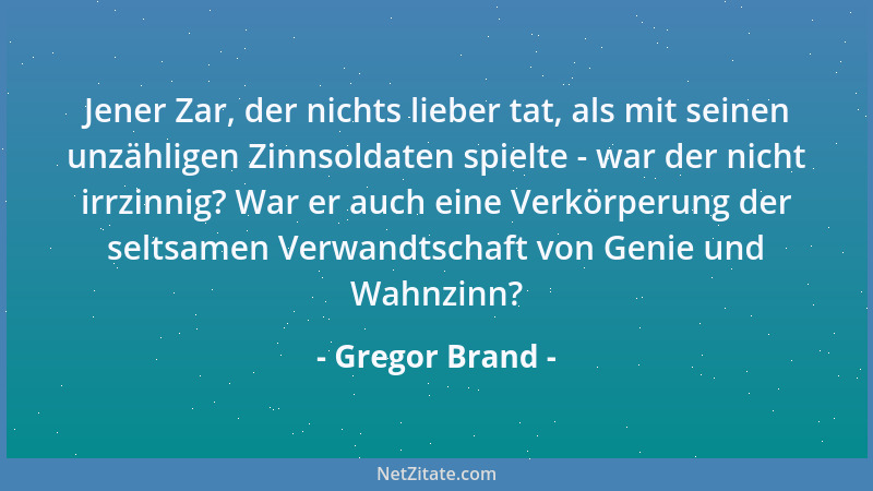 Gregor Brand - Jener Zar, der nichts lieber tat, als mit seinen unzähligen Zinnsoldaten spielte - war der nicht irrzinnig?...