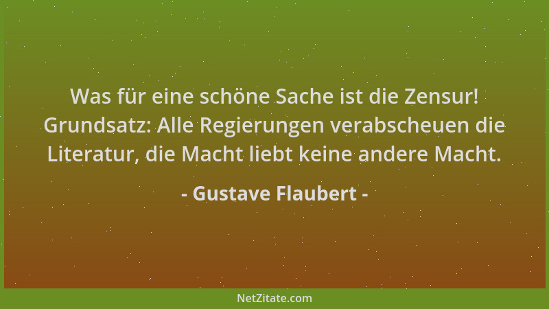 Gustave Flaubert - Was für eine schöne Sache ist die Zensur! Grundsatz: Alle Regierungen verabscheuen die Literatur, die Ma...