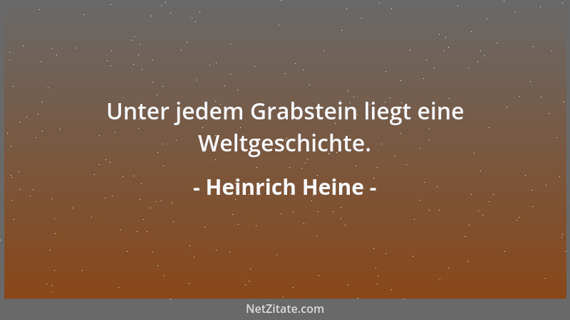 Heinrich Heine - Unter jedem Grabstein liegt eine Weltgeschichte....