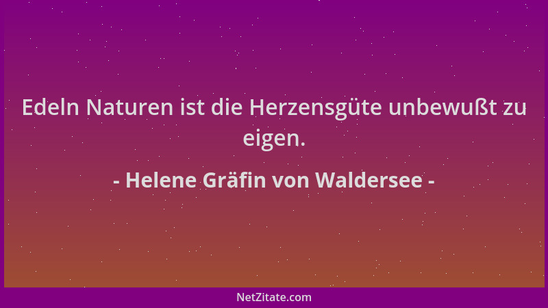 Helene Gräfin von Waldersee - Edeln Naturen ist die Herzensgüte unbewußt zu eigen....