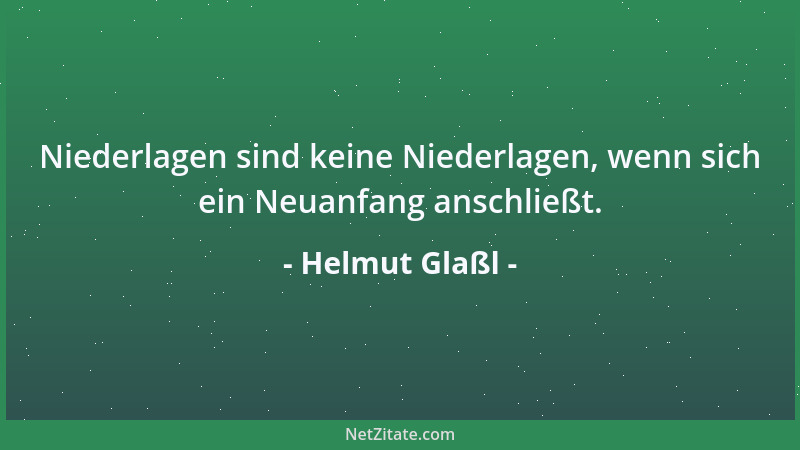 Helmut Glaßl - Niederlagen sind keine Niederlagen, wenn sich ein Neuanfang anschließt....