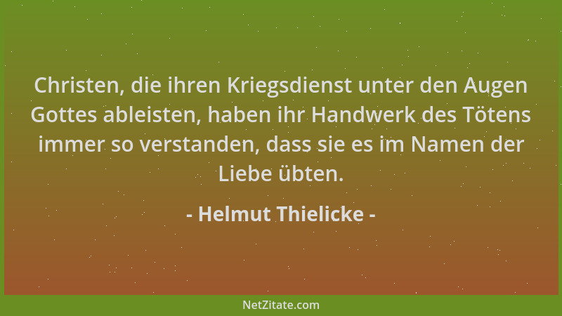 Helmut Thielicke - Christen, die ihren Kriegsdienst unter den Augen Gottes ableisten, haben ihr Handwerk des Tötens immer s...