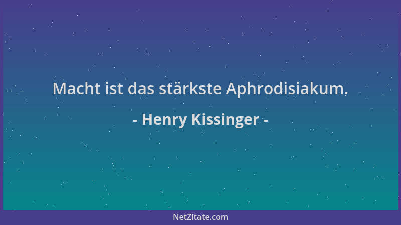 Henry Kissinger - Macht ist das stärkste Aphrodisiakum....