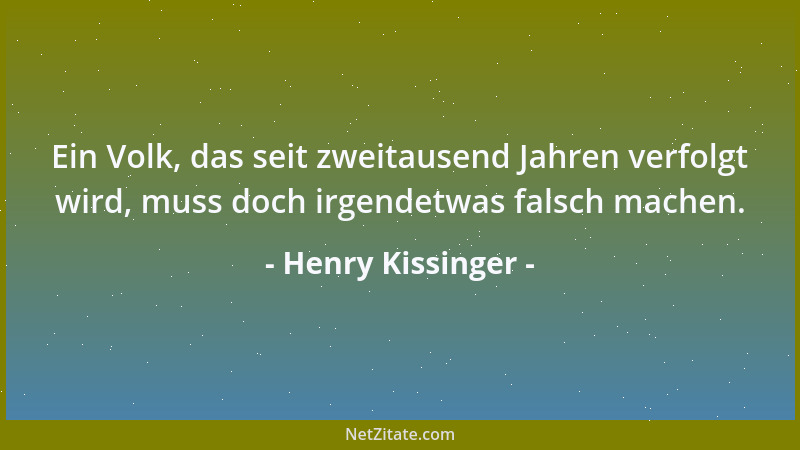 Henry Kissinger - Ein Volk, das seit zweitausend Jahren verfolgt wird, muss doch irgendetwas falsch machen....