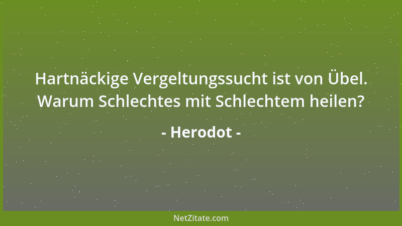 Herodot - Hartnäckige Vergeltungssucht ist von Übel. Warum Schlechtes mit Schlechtem heilen?...