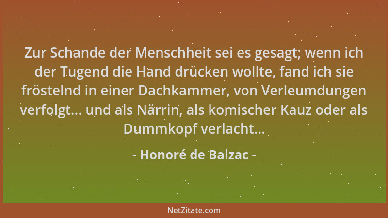 Honoré de Balzac - Zur Schande der Menschheit sei es gesagt; wenn ich der Tugend die Hand drücken wollte, fand ich sie frös...