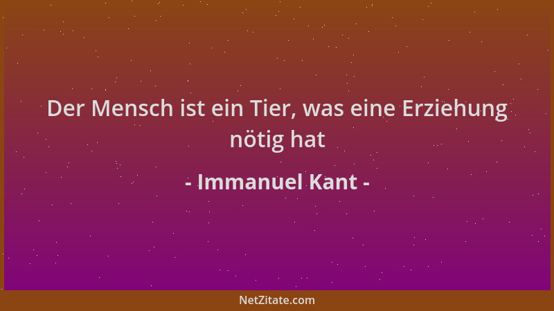 Immanuel Kant - Der Mensch ist ein Tier, was eine Erziehung nötig hat...
