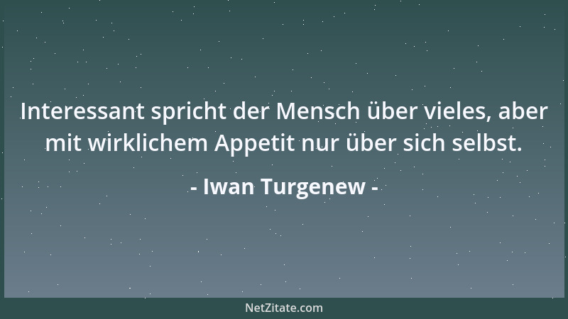 Iwan Turgenew - Interessant spricht der Mensch über vieles, aber mit wirklichem Appetit nur über sich selbst....