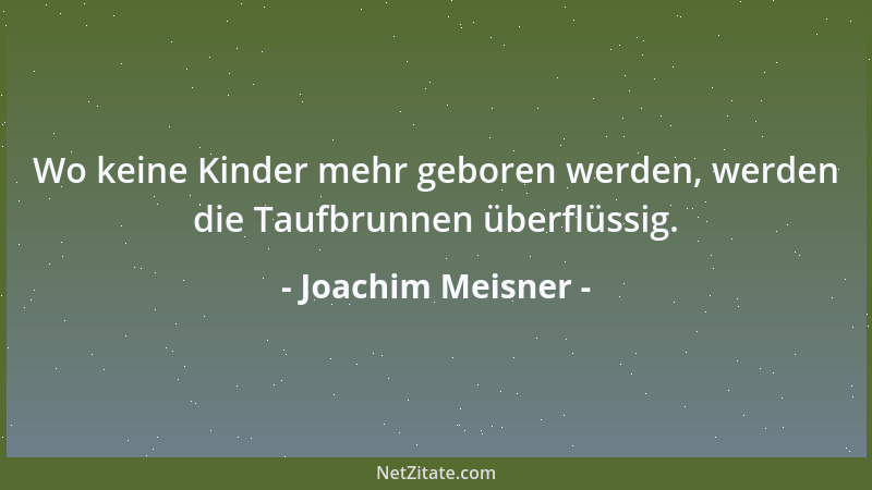 Joachim Meisner - Wo keine Kinder mehr geboren werden, werden die Taufbrunnen überflüssig....