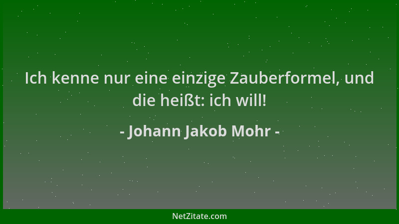 Johann Jakob Mohr - Ich kenne nur eine einzige Zauberformel, und die heißt: ich will!...