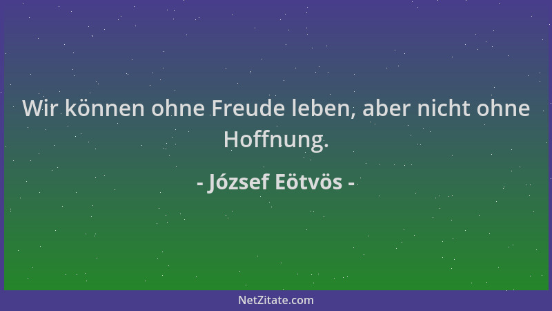 József Eötvös - Wir können ohne Freude leben, aber nicht ohne Hoffnung....