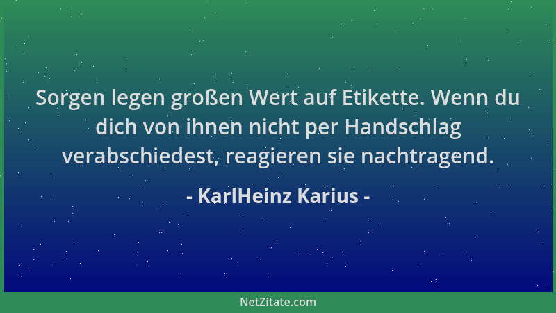 KarlHeinz Karius - Sorgen legen großen Wert auf Etikette. Wenn du dich von ihnen nicht per Handschlag verabschiedest, reagi...
