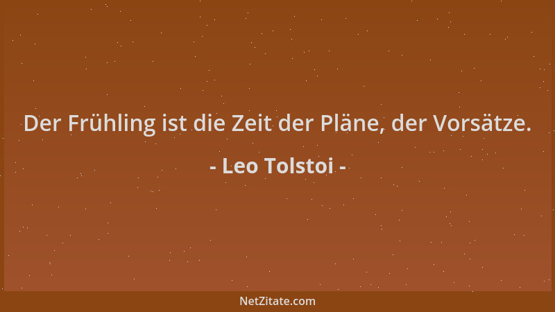 Leo Tolstoi - Der Frühling ist die Zeit der Pläne, der Vorsätze....