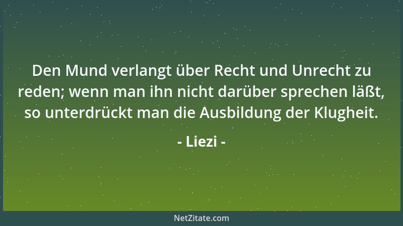 Liezi - Den Mund verlangt über Recht und Unrecht zu reden; wenn man ihn nicht darüber sprechen läßt, so unterdrückt man die...