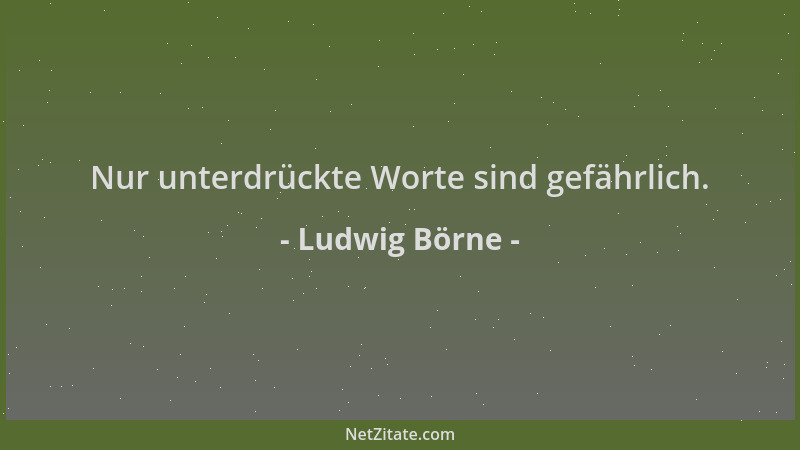 Ludwig Börne - Nur unterdrückte Worte sind gefährlich....