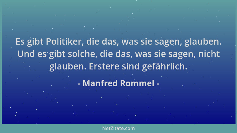 Manfred Rommel - Es gibt Politiker, die das, was sie sagen, glauben. Und es gibt solche, die das, was sie sagen, nicht glau...