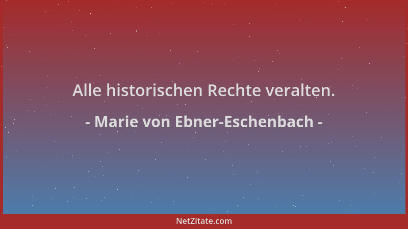 Marie von Ebner-Eschenbach - Alle historischen Rechte veralten....