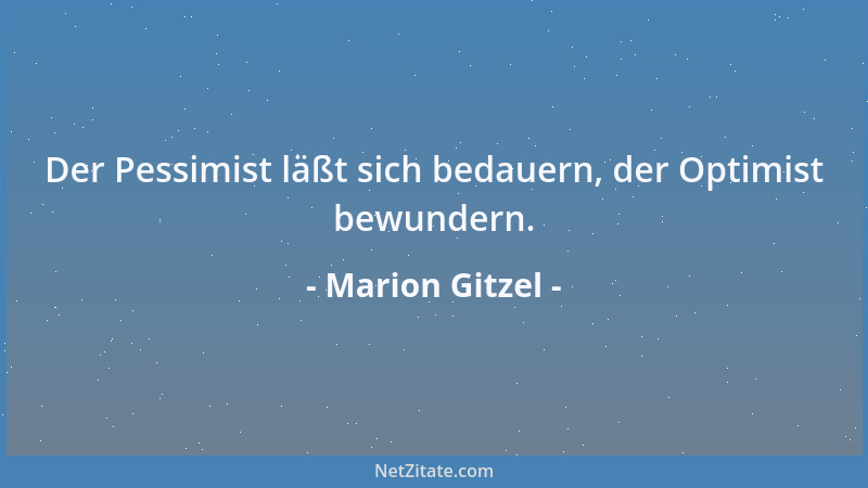 Marion Gitzel - Der Pessimist läßt sich bedauern, der Optimist bewundern....