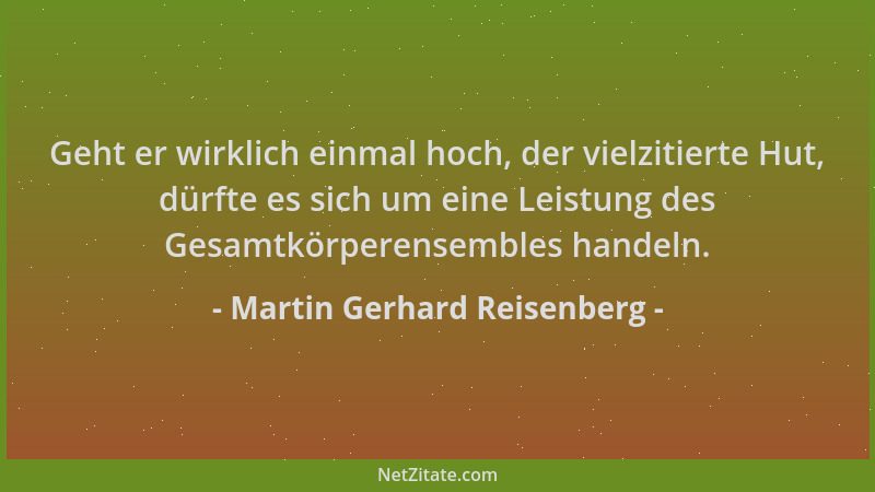 Martin Gerhard Reisenberg - Geht er wirklich einmal hoch, der vielzitierte Hut, dürfte es sich um eine Leistung des Gesamtk...