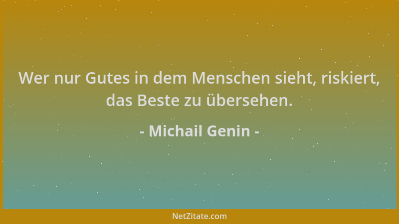 Michail Genin - Wer nur Gutes in dem Menschen sieht, riskiert, das Beste zu übersehen....