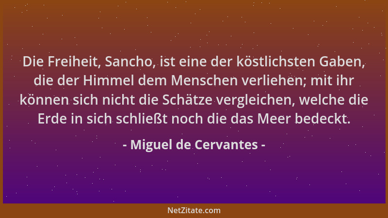 Miguel de Cervantes - Die Freiheit, Sancho, ist eine der köstlichsten Gaben, die der Himmel dem Menschen verliehen; mit ihr...