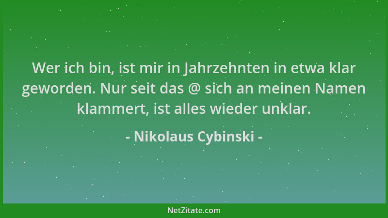 Nikolaus Cybinski - Wer ich bin, ist mir in Jahrzehnten in etwa klar geworden. Nur seit das @ sich an meinen Namen klammert...