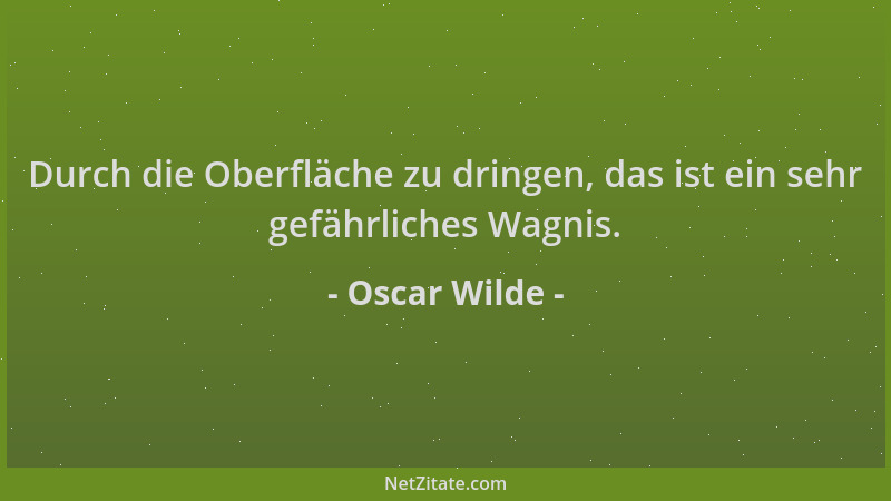 Oscar Wilde - Durch die Oberfläche zu dringen, das ist ein sehr gefährliches Wagnis....