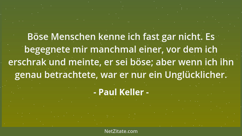 Paul Keller - Böse Menschen kenne ich fast gar nicht. Es begegnete mir manchmal einer, vor dem ich erschrak und meinte, er...
