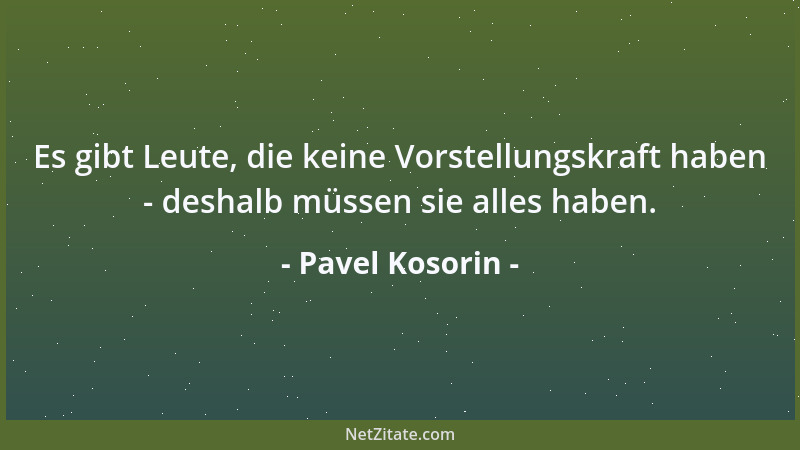 Pavel Kosorin - Es gibt Leute, die keine Vorstellungskraft haben - deshalb müssen sie alles haben....