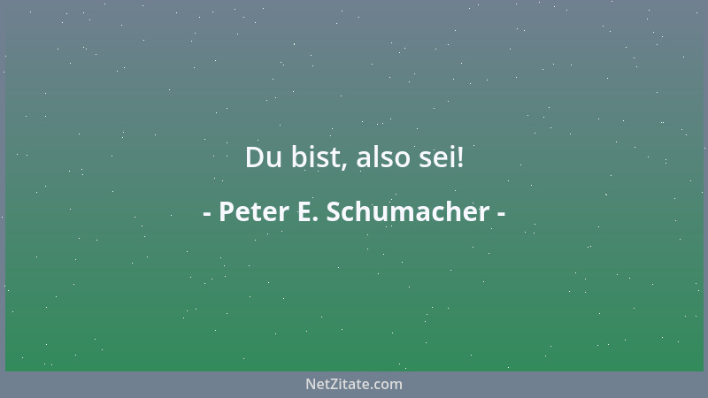 Peter E. Schumacher - Du bist, also sei!...