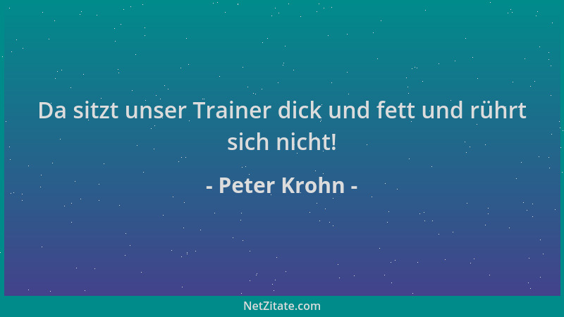 Peter Krohn - Da sitzt unser Trainer dick und fett und rührt sich nicht!...