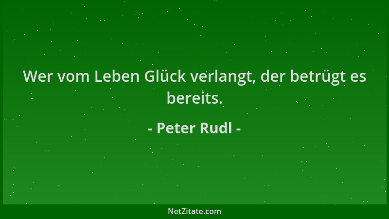 Peter Rudl - Wer vom Leben Glück verlangt, der betrügt es bereits....