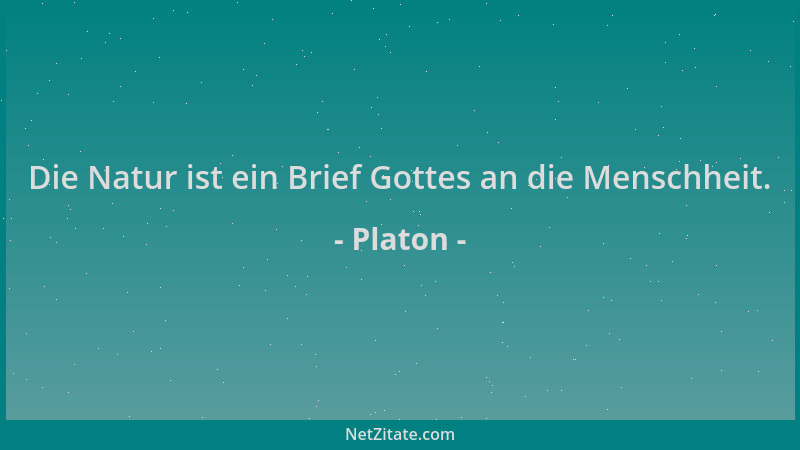 Platon - Die Natur ist ein Brief Gottes an die Menschheit....