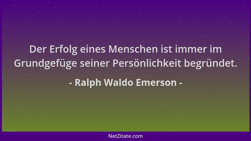 Ralph Waldo Emerson - Der Erfolg eines Menschen ist immer im Grundgefüge seiner Persönlichkeit begründet....