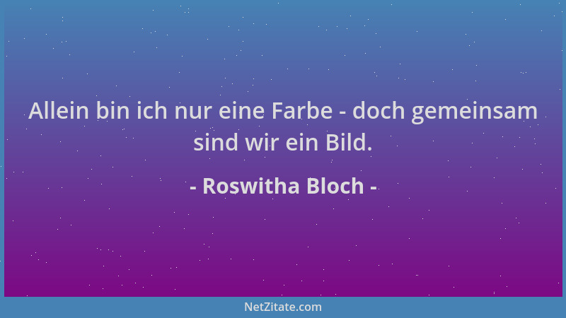 Roswitha Bloch - Allein bin ich nur eine Farbe - doch gemeinsam sind wir ein Bild....
