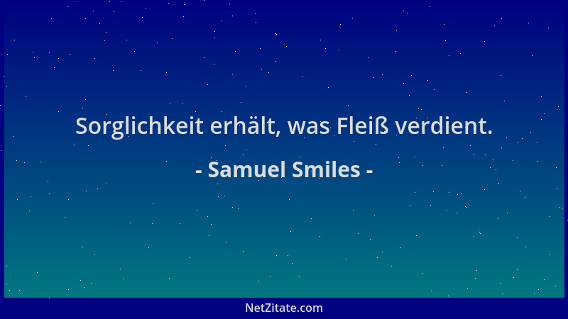 Samuel Smiles - Sorglichkeit erhält, was Fleiß verdient....