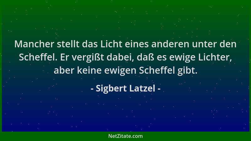 Sigbert Latzel - Mancher stellt das Licht eines anderen unter den Scheffel. Er vergißt dabei, daß es ewige Lichter, aber ke...