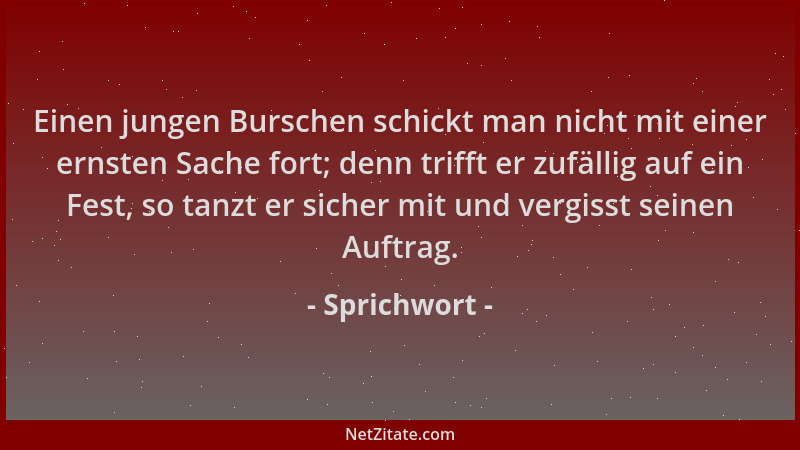 Sprichwort - Einen jungen Burschen schickt man nicht mit einer ernsten Sache fort; denn trifft er zufällig auf ein Fest, so...