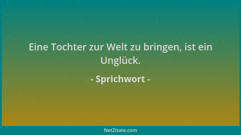 Sprichwort - Eine Tochter zur Welt zu bringen, ist ein Unglück....