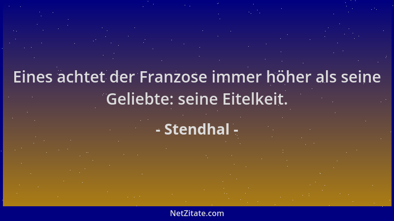 Stendhal - Eines achtet der Franzose immer höher als seine Geliebte: seine Eitelkeit....