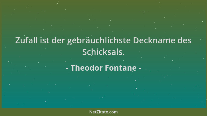 Theodor Fontane - Zufall ist der gebräuchlichste Deckname des Schicksals....