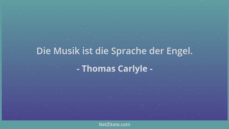 Thomas Carlyle - Die Musik ist die Sprache der Engel....
