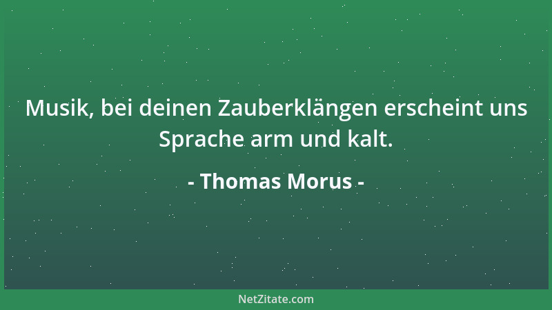 Thomas Morus - Musik, bei deinen Zauberklängen erscheint uns Sprache arm und kalt....