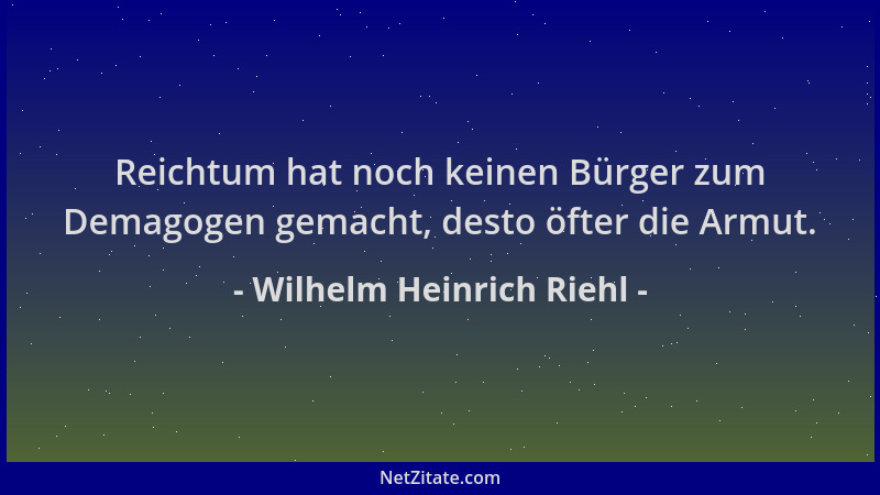 Wilhelm Heinrich Riehl - Reichtum hat noch keinen Bürger zum Demagogen gemacht, desto öfter die Armut....