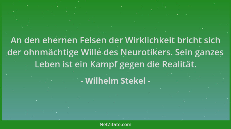 Wilhelm Stekel - An den ehernen Felsen der Wirklichkeit bricht sich der ohnmächtige Wille des Neurotikers. Sein ganzes Lebe...