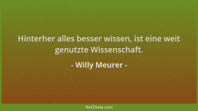 Willy Meurer - Hinterher alles besser wissen, ist eine weit genutzte Wissenschaft....
