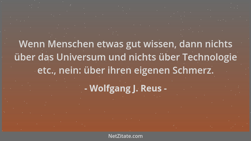 Wolfgang J. Reus - Wenn Menschen etwas gut wissen, dann nichts über das Universum und nichts über Technologie etc., nein: ü...