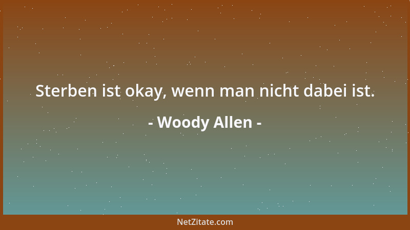 Woody Allen - Sterben ist okay, wenn man nicht dabei ist....