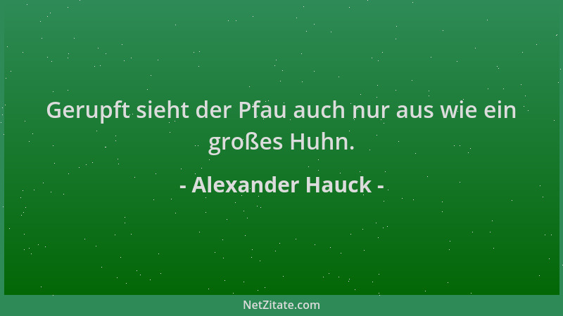 Alexander Hauck - Gerupft sieht der Pfau auch nur aus wie ein großes Huhn....