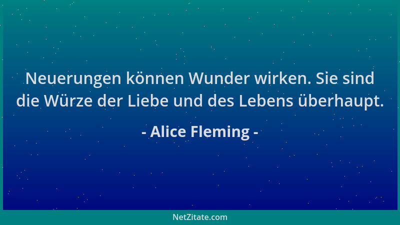 Alice Fleming - Neuerungen können Wunder wirken. Sie sind die Würze der Liebe und des Lebens überhaupt....